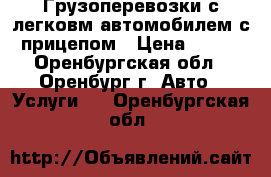 Грузоперевозки с легковм автомобилем с прицепом › Цена ­ 400 - Оренбургская обл., Оренбург г. Авто » Услуги   . Оренбургская обл.